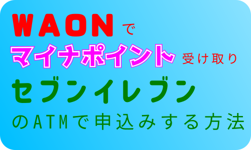 マイナポイントをWAONで セブン銀行ATMで申し込みする方法